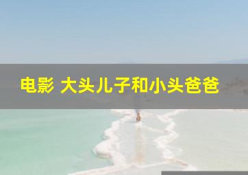 电影 大头儿子和小头爸爸